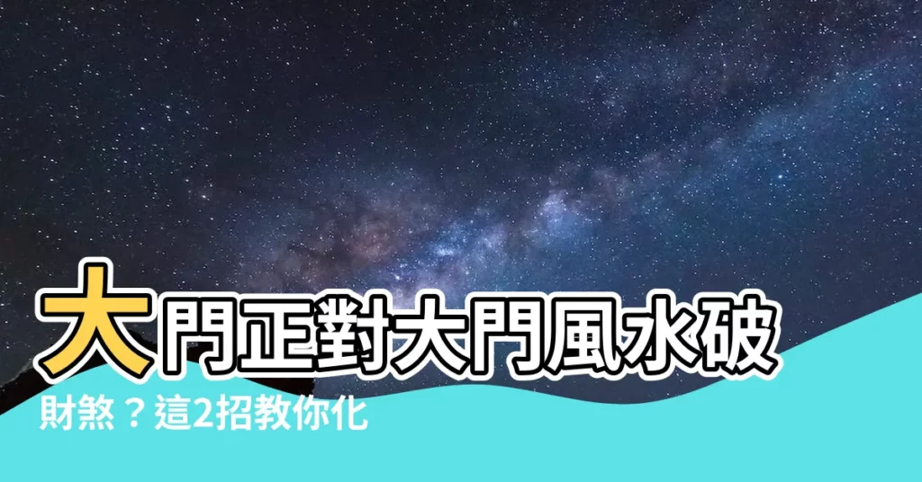 【大門對大門 化解】大門正對大門風水破財煞？這2招教你化解風水兇局