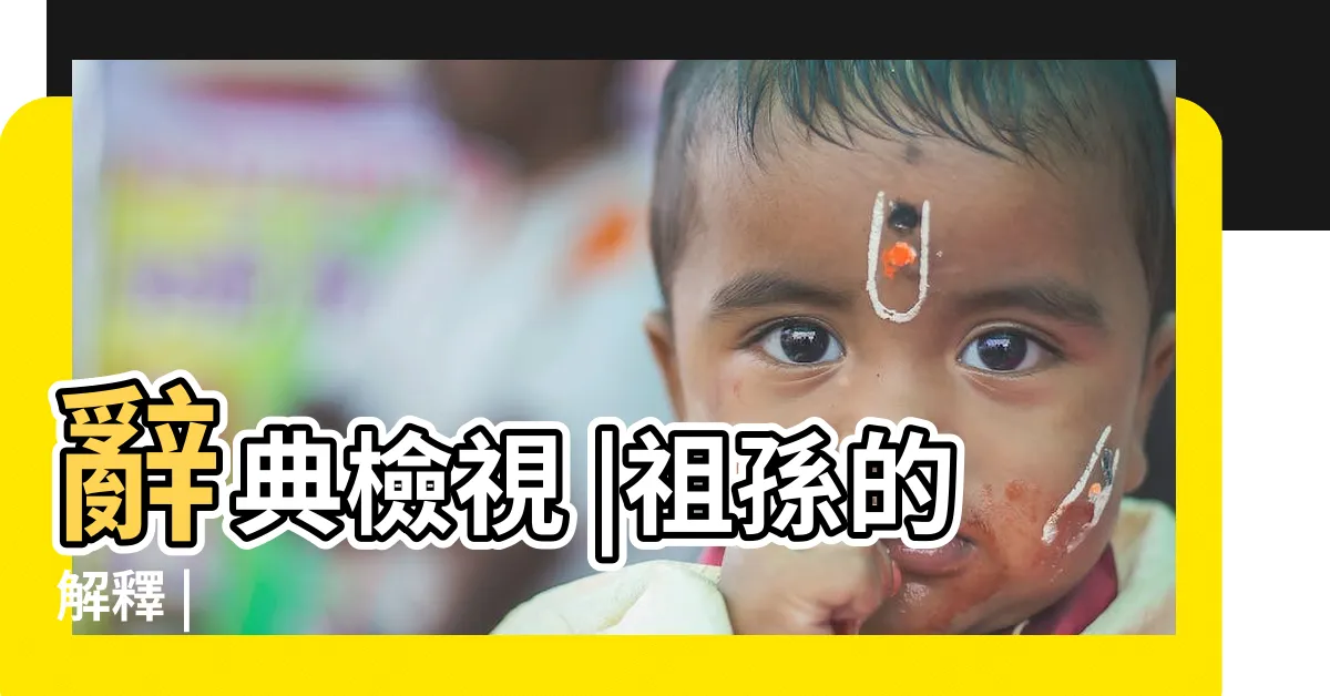 【祖孫意思】辭典檢視 |祖孫的解釋 |