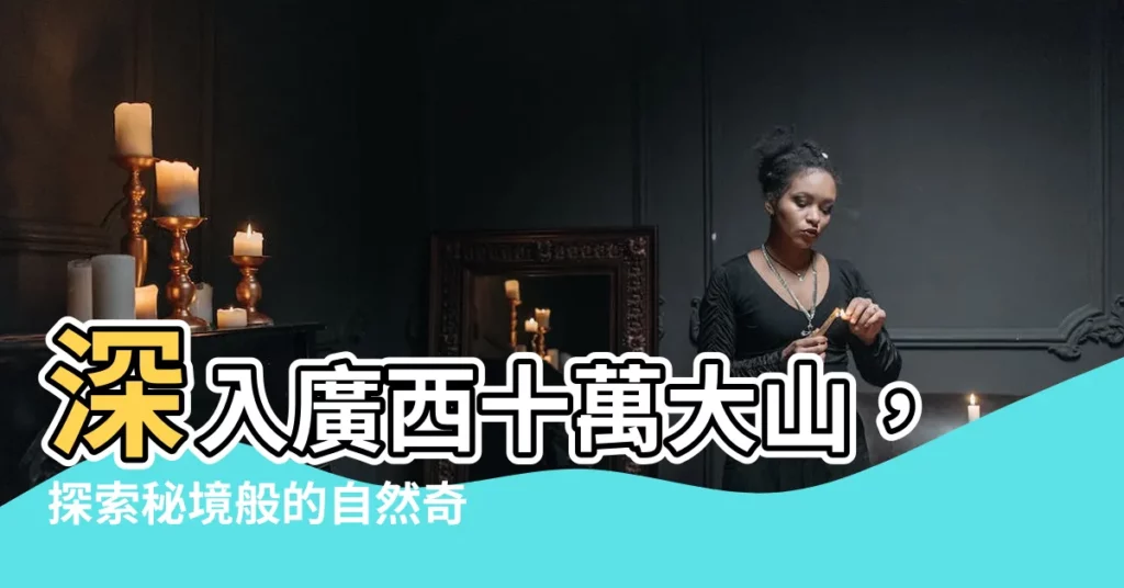 【廣西十萬大山】深入廣西十萬大山，探索秘境般的自然奇觀