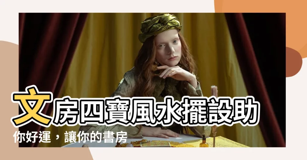 【文房四寶風水】文房四寶風水擺設助你好運，讓你的書房瞬間提升氣質！