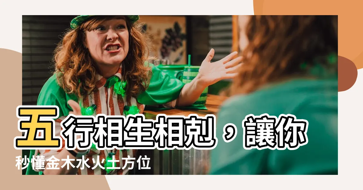 【金木水火土方位】五行相生相剋，讓你秒懂金木水火土方位！