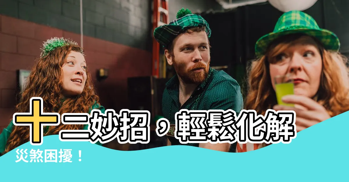 【災煞化解】十二妙招，輕鬆化解災煞困擾！