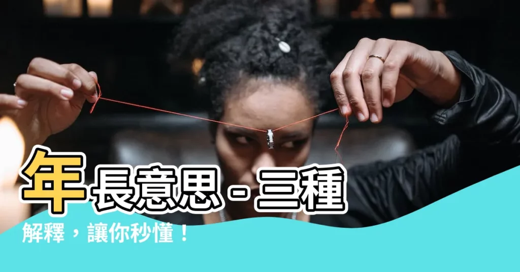 【年長意思】年長意思 - 三種解釋,讓你秒懂!