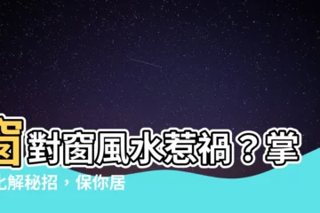 【窗對窗 風水】窗對窗風水惹禍？掌握化解秘招，保你居家平安