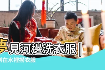 【夢到站水裏撈洗衣服】夢見河邊洗衣服 |夢到在水裡撈衣服 |夢見自己在水裡洗衣服 |