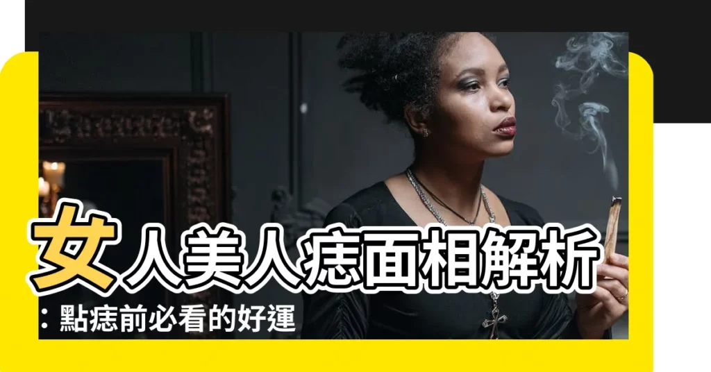 【女人美人痣面相】女人美人痣面相解析：點痣前必看的好運指標