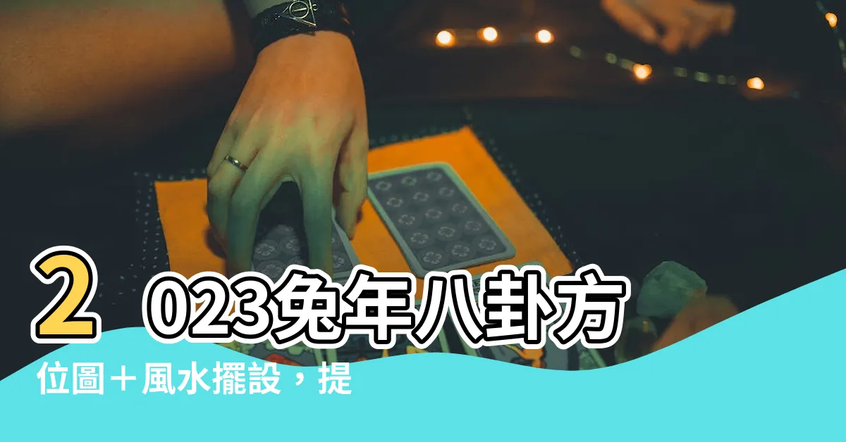 【兔年方位圖】2023兔年八卦方位圖＋風水擺設，提升運勢必看！