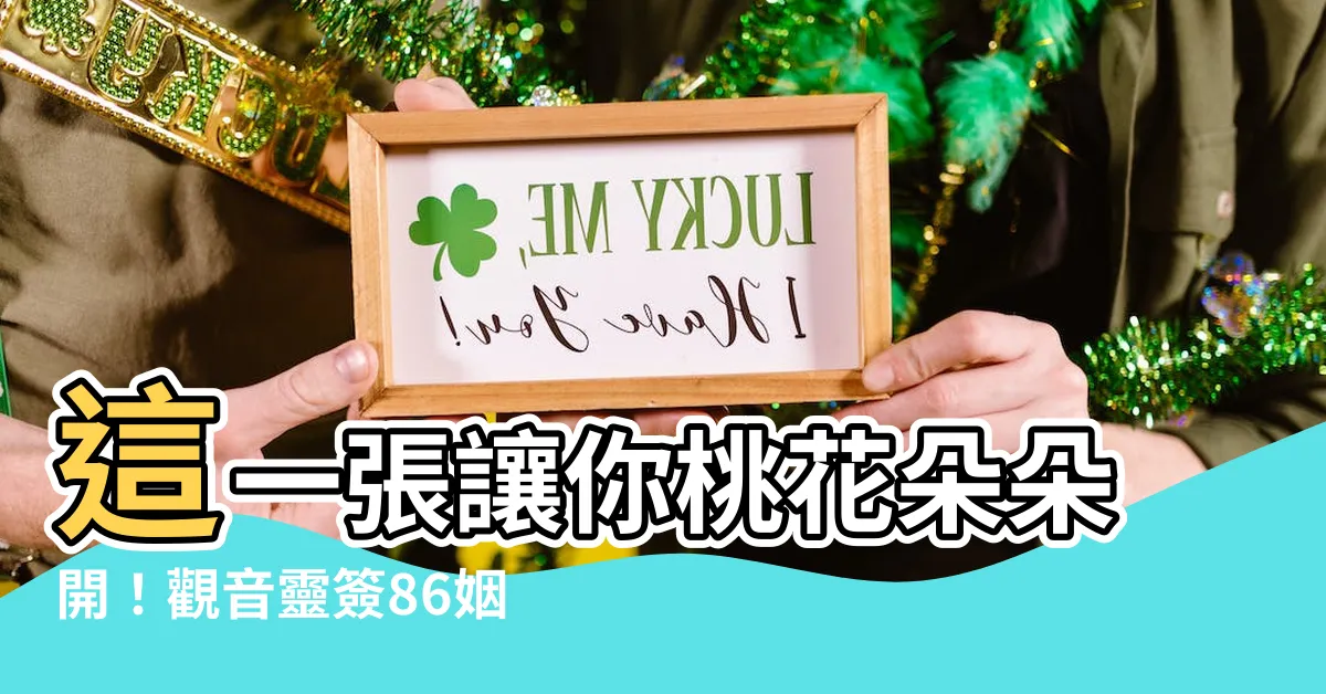 【觀音靈簽86姻緣】這一張讓你桃花朵朵開！觀音靈簽86姻緣大解析