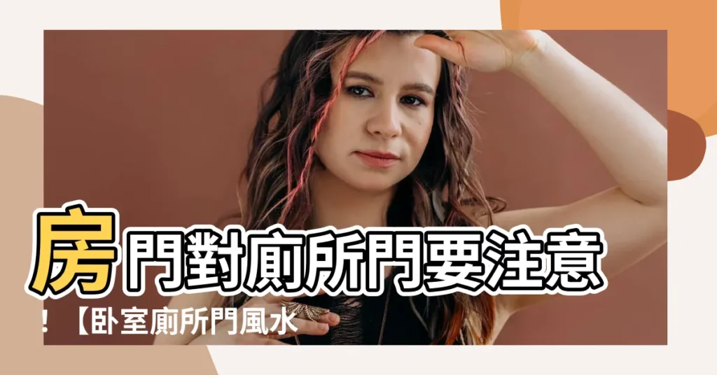 【房門對廁所門風水】房門對廁所門要注意！【卧室廁所門風水】4重點化解大病風險