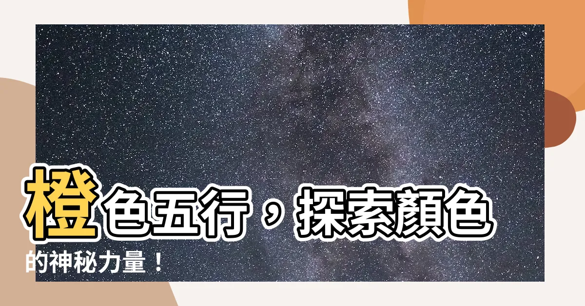 【橙色五行】橙色五行，探索顏色的神秘力量！
