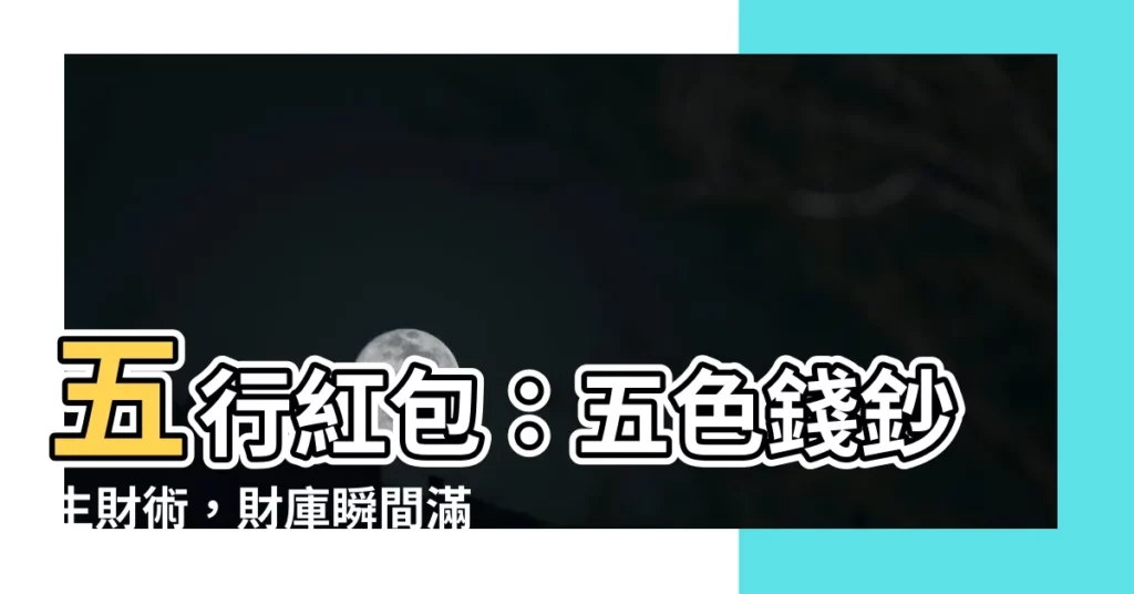 【五行紅包】五行紅包：五色錢鈔生財術，財庫瞬間滿滿流！