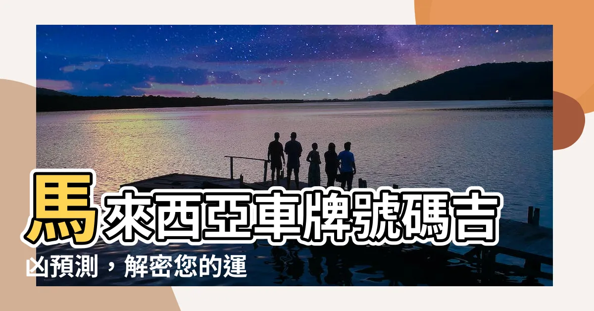 【馬來西亞車牌號碼吉凶試算】馬來西亞車牌號碼吉凶預測，解密您的運勢