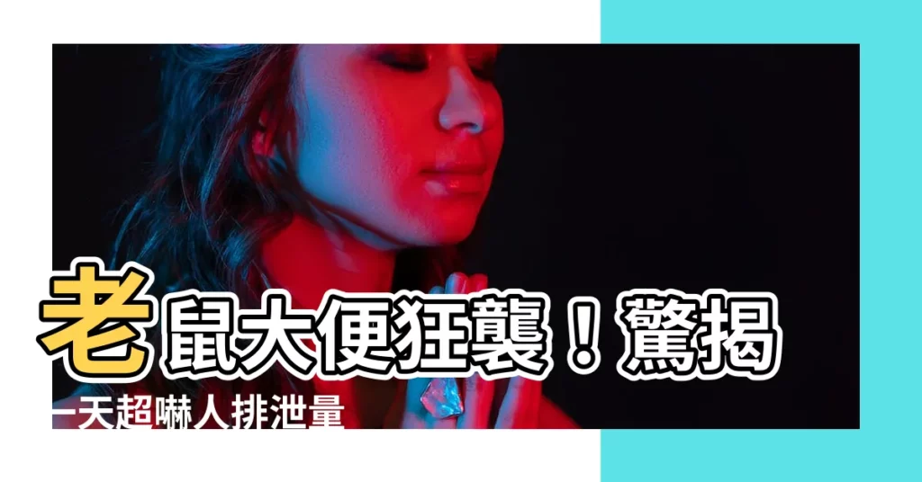 【老鼠大便數量】老鼠大便狂襲！驚揭一天超嚇人排泄量