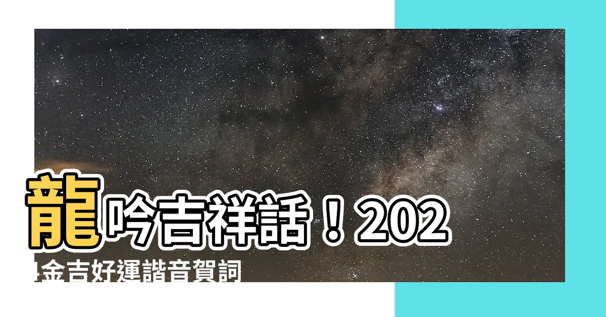 【龍的諧音】龍吟吉祥話！2024金吉好運諧音賀詞大全