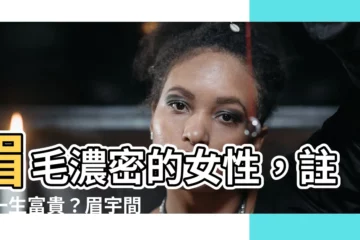 【眉毛濃的女人】眉毛濃密的女性，註定一生富貴？眉宇間藏著「富婆命」