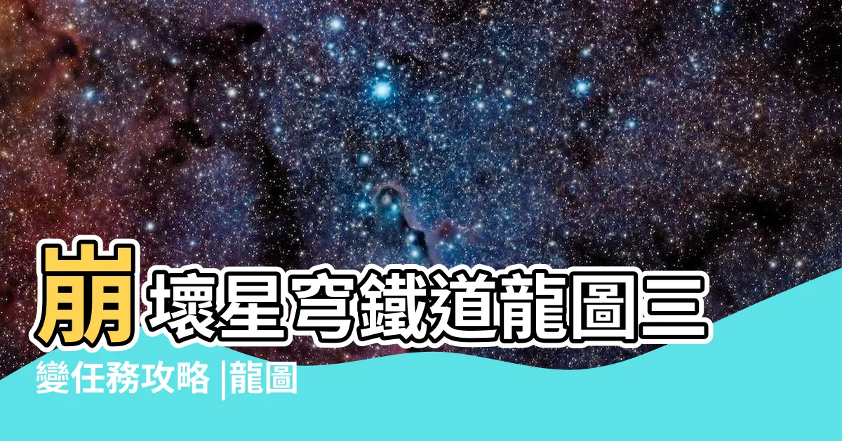 【龍圖三變】崩壞星穹鐵道龍圖三變任務攻略 |龍圖三變完成方法介紹 |崩壞星穹鐵道 |