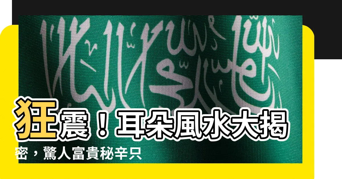 【耳 風水】狂震！耳朵風水大揭密，驚人富貴秘辛只需聽聽這個神奇樂章！