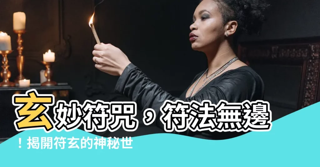 【玄符】玄妙符咒，符法無邊！揭開符玄的神秘世界