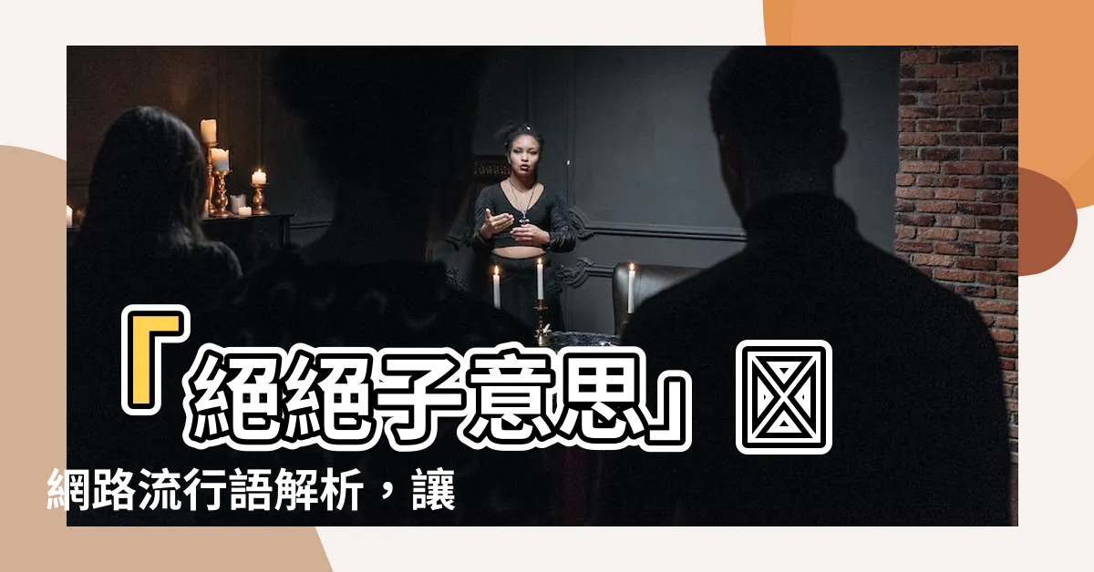 【絕絕子意思】「絕絕子意思」⚡ 網路流行語解析，讓你恍然大悟！
