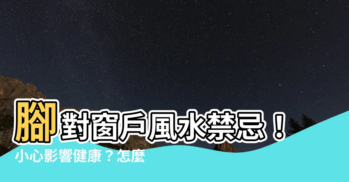 【腳對窗户 風水】腳對窗户風水禁忌！小心影響健康？怎麼化解腳對窗户？