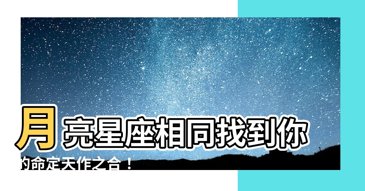 【月亮星座相同】月亮星座相同找到你的命定天作之合！