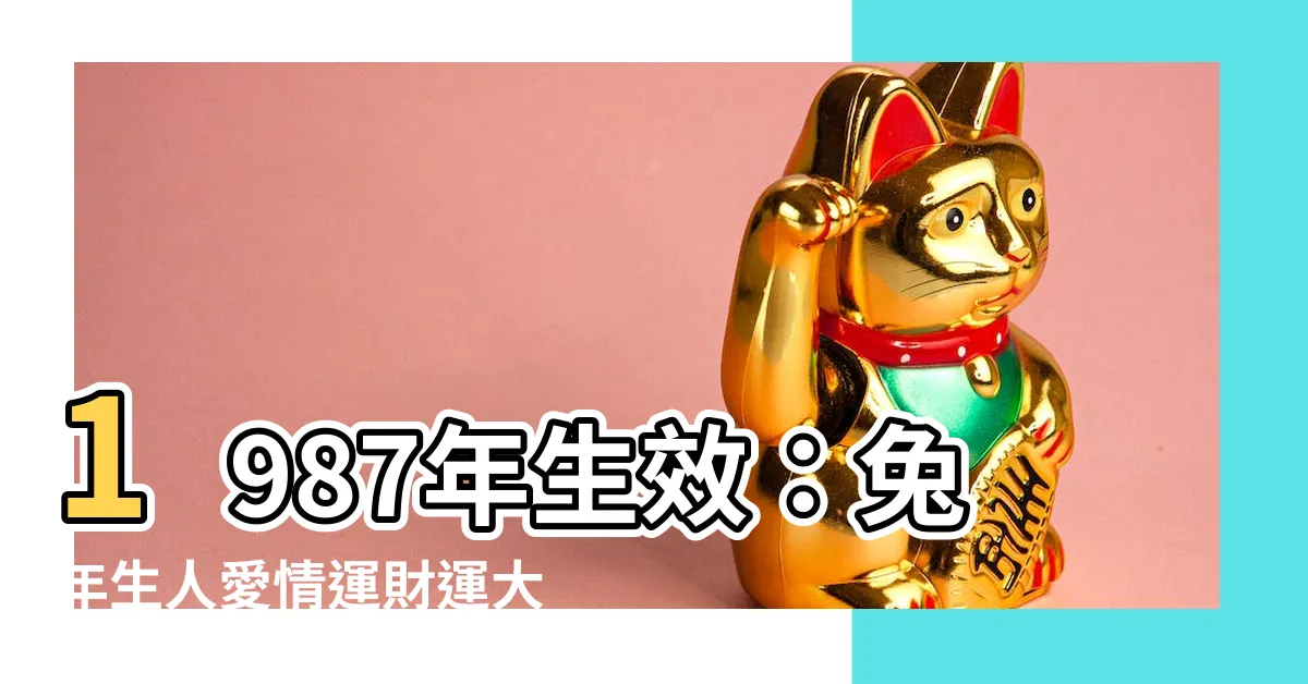 【87年生效】1987年生效：兔年生人愛情運財運大解析！