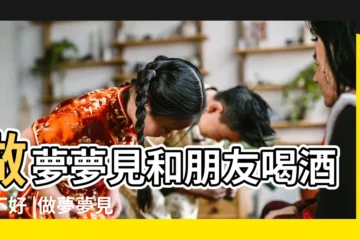 【夢見和別人在一起喝酒吃飯】做夢夢見和朋友喝酒好不好 |做夢夢見吃飯喝酒好不好 |夢見別人喝酒吃飯 |