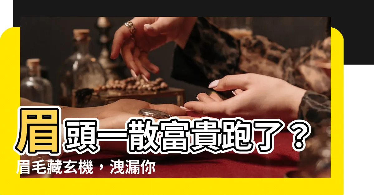 【眉頭散】眉頭一散富貴跑了？眉毛藏玄機，洩漏你的財運健康愛情