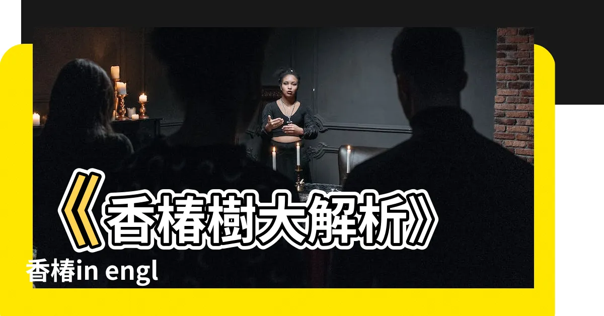 【香椿 in english】《香椿樹大解析》 香椿in english必收知識點！