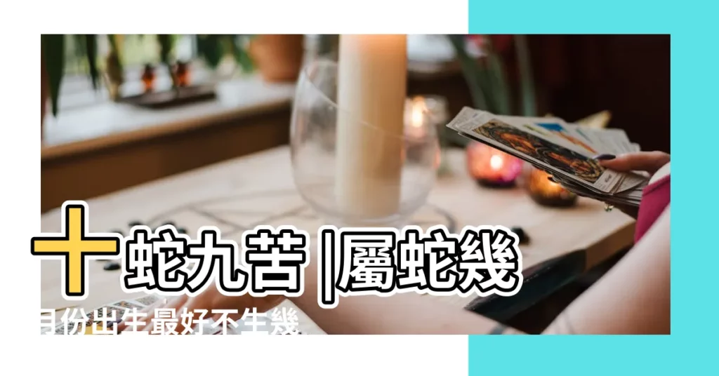 十蛇九苦 |屬蛇幾月份出生最好不生幾月蛇 |哪個月份最苦 |【那個月份的蛇不好】