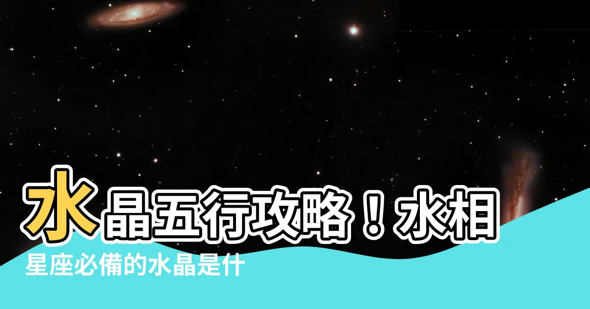 【水晶 水屬性】水晶五行攻略！水相星座必備的水晶是什麼？