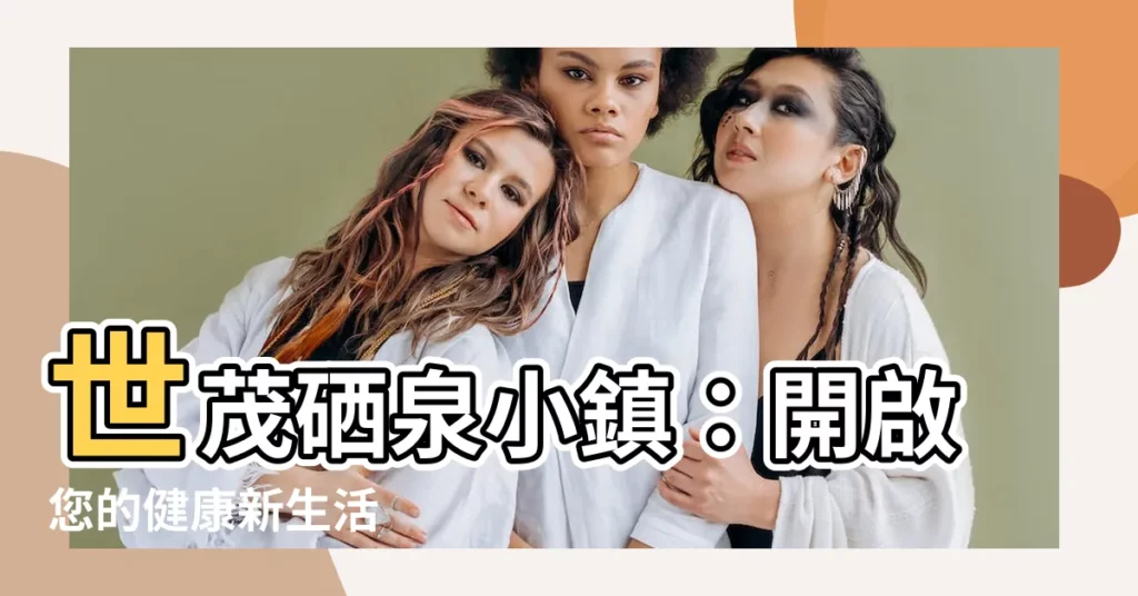 【硒泉小鎮】世茂硒泉小鎮：開啟您的健康新生活
