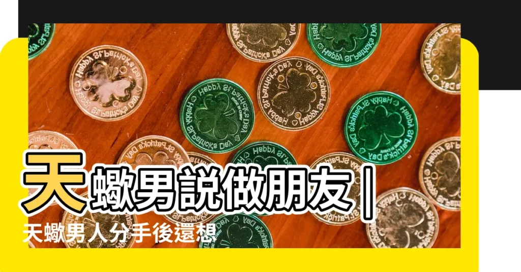 天蠍男説做朋友 |天蠍男人分手後還想做朋友是出於什麼心理 |怎麼辨別天蠍男是喜歡你還是想跟你當朋友 |【天蠍男想跟你做好朋友】