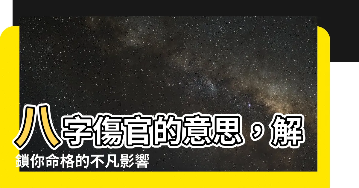 【八字傷官意思】八字傷官的意思，解鎖你命格的不凡影響力！