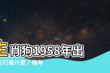【1958年五行屬什麼】生肖狗1958年出生五行屬什麼？晚年運勢大公開！
