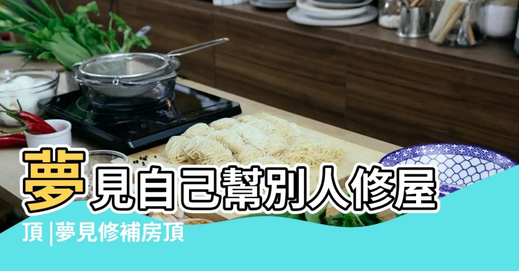 夢見自己幫別人修屋頂 |夢見修補房頂是什麼意思 |做夢夢見自家屋頂好不好 |【夢到補屋頂】