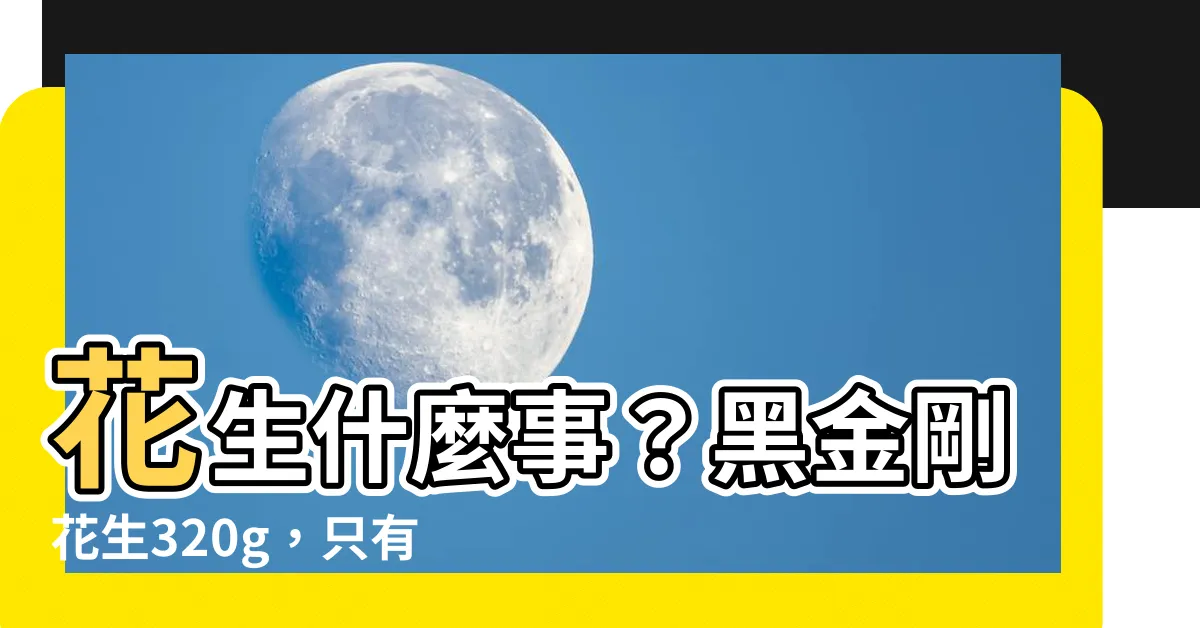 【花生什麼事】花生什麼事？黑金剛花生320g，只有這樣的花生才夠硬！