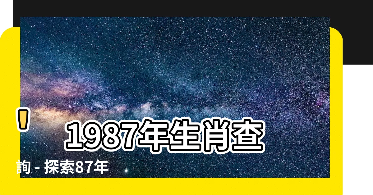 【87年生效】'1987年生肖查詢 - 探索87年生效的兔年最佳配偶'