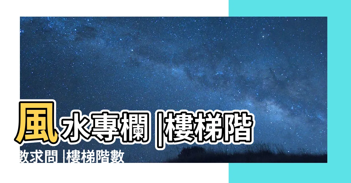 【樓梯的階數】風水專欄 |樓梯階數求問 |樓梯階數有學問別忽視小地方 |