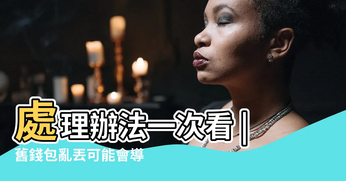 【舊銀包處理方法】處理辦法一次看 |舊錢包亂丟可能會導致破財 |增加財運 |