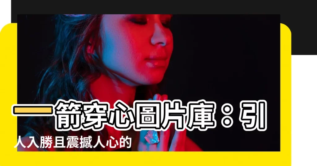 【一箭穿心圖片】一箭穿心圖片庫：引人入勝且震撼人心的素材