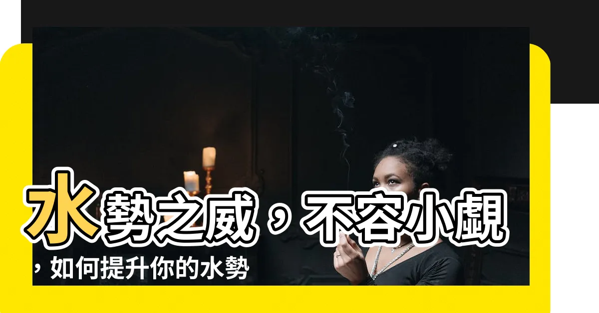 【水勢能】水勢之威，不容小覷，如何提升你的水勢能？