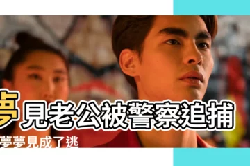 【夢見老公成逃犯】夢見老公被警察追捕 |做夢夢見成了逃犯好不好 |夢見警察抓捕逃犯 |