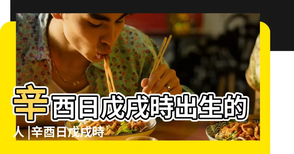 辛酉日戊戌時出生的人 |辛酉日戊戌時生 |論辛酉日 |【辛酉日戊戌時生人】