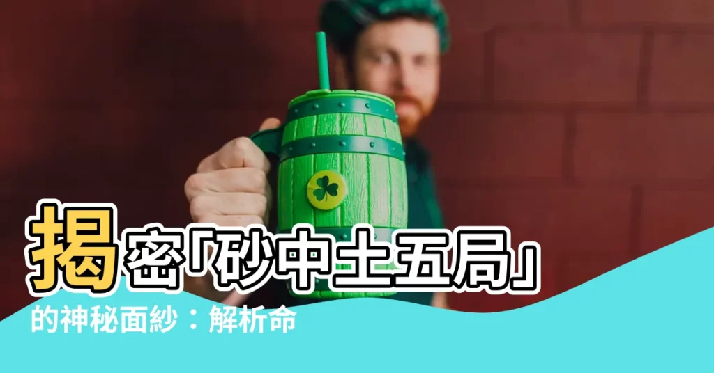 【砂中土五局】揭密｢砂中土五局｣的神秘面紗：解析命運的關鍵之鑰