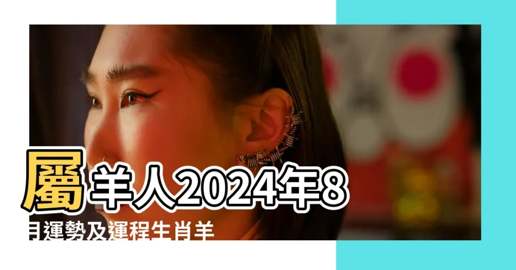 屬羊人2024年8月運勢及運程生肖羊八月財運愛情事業 |出生月份的算命表 |看看你的命是好事壞 |【算命八月份的羊】