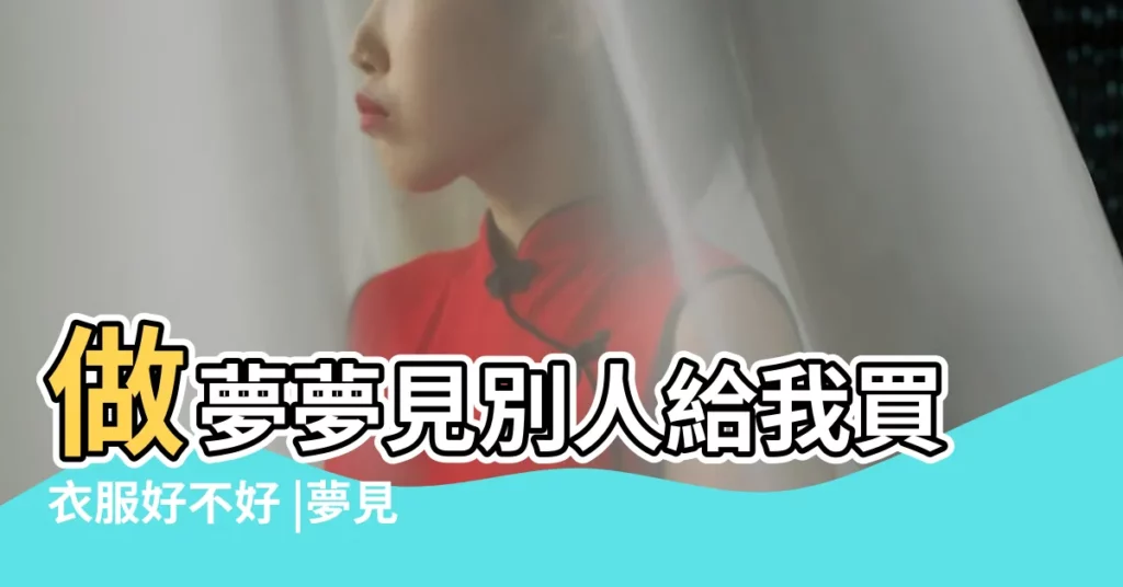 做夢夢見別人給我買衣服好不好 |夢見別人買新衣服 |夢見別人給我買衣服 |【做夢別人給我買衣服周公解夢】