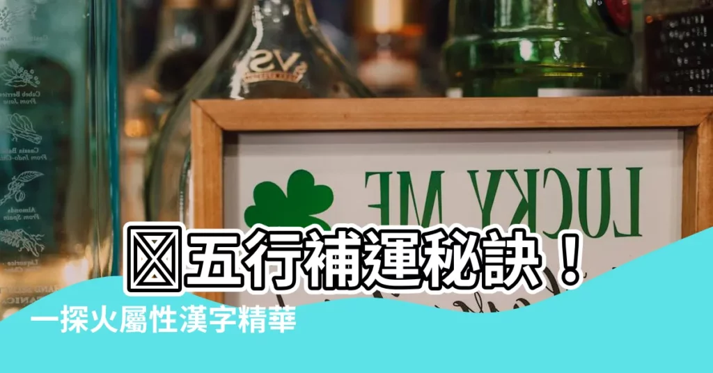 【五行 火 字】 🔥五行補運秘訣！一探火屬性漢字精華，開運就在一字之間🔥