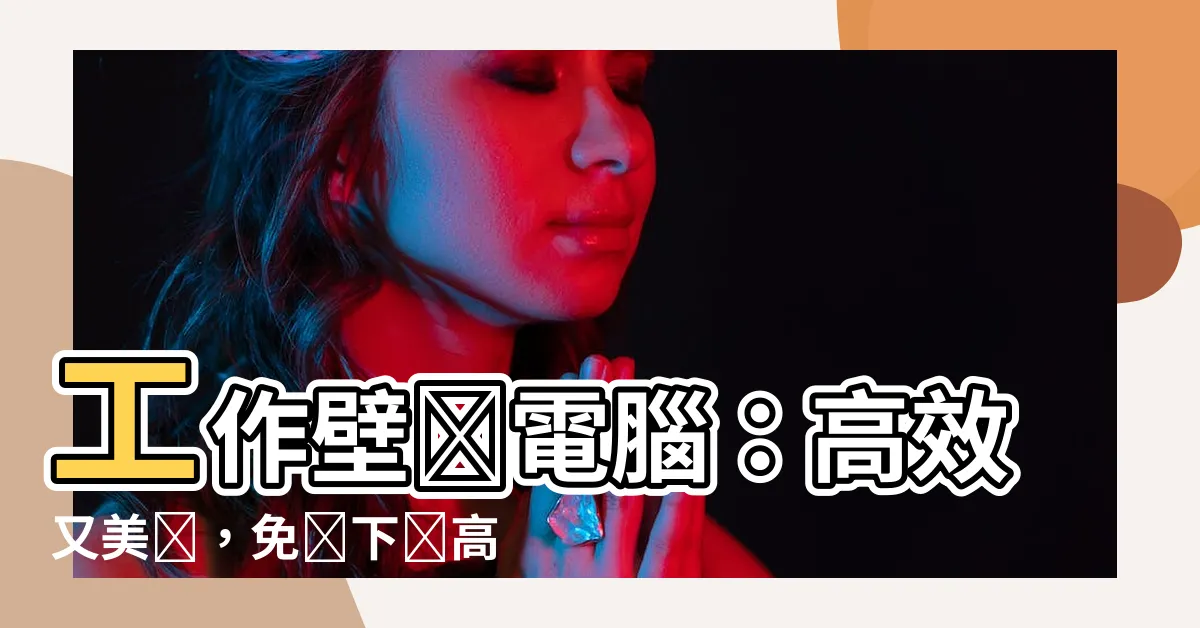 【工作壁紙電腦】工作壁紙電腦：高效又美觀，免費下載高清大圖！