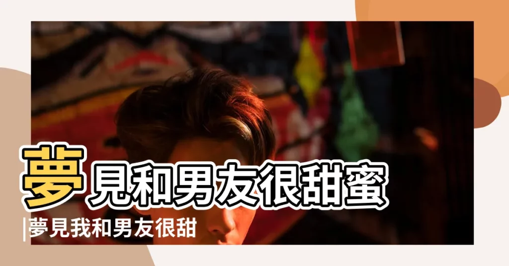 夢見和男友很甜蜜 |夢見我和男友很甜蜜 |做夢夢見有男朋友很甜蜜好不好 |【夢見和新男友很甜蜜】